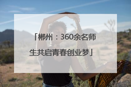 郴州：360余名师生共启青春创业梦