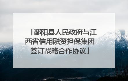 鄱阳县人民政府与江西省信用融资担保集团签订战略合作协议
