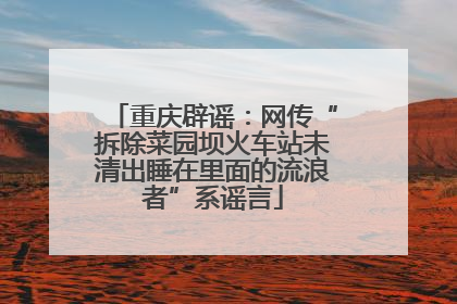 重庆辟谣：网传“拆除菜园坝火车站未清出睡在里面的流浪者”系谣言
