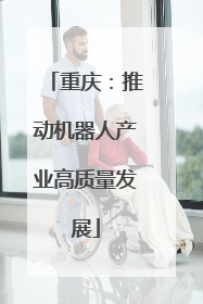 重庆：推动机器人产业高质量发展
