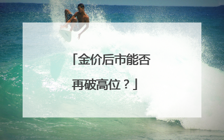 金价后市能否再破高位？