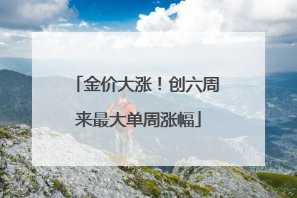 金价大涨！创六周来最大单周涨幅