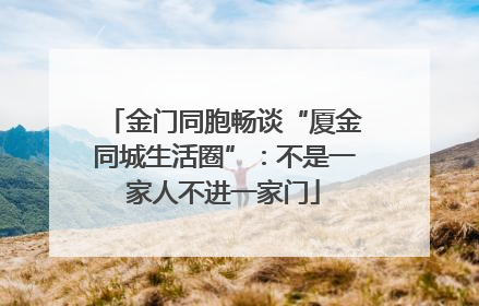 金门同胞畅谈“厦金同城生活圈”：不是一家人不进一家门