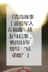 青岛故事｜退役军人左福鑫：战友身后事，他用11年续写 “兄弟情”