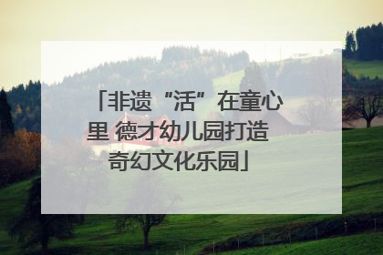 非遗“活”在童心里 德才幼儿园打造奇幻文化乐园