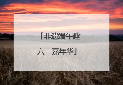 非遗端午趣 六一嘉年华