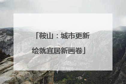 鞍山：城市更新绘就宜居新画卷