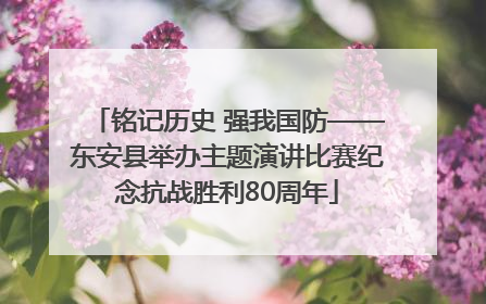 铭记历史 强我国防——东安县举办主题演讲比赛纪念抗战胜利80周年