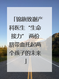 锦旗致谢产科医生“生命接力” 两份脐带血托起两个孩子的未来