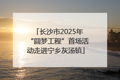 长沙市2025年“圆梦工程”首场活动走进宁乡灰汤镇