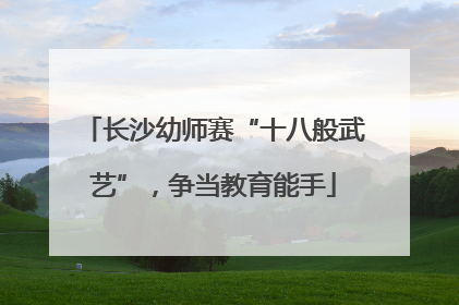 长沙幼师赛“十八般武艺”，争当教育能手