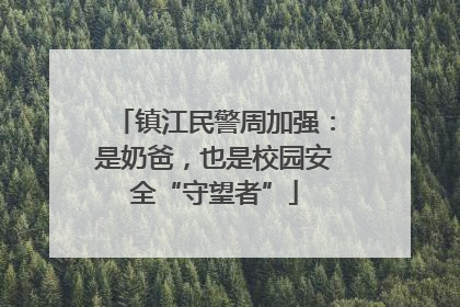 镇江民警周加强：是奶爸，也是校园安全“守望者”