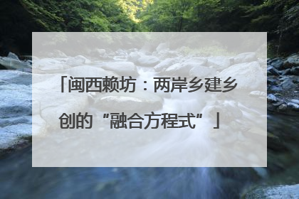 闽西赖坊：两岸乡建乡创的“融合方程式”