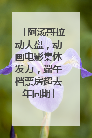 阿汤哥拉动大盘，动画电影集体发力，端午档票房超去年同期