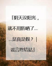 阴天没阳光，就不用防晒了……是真是假？｜谣言终结站