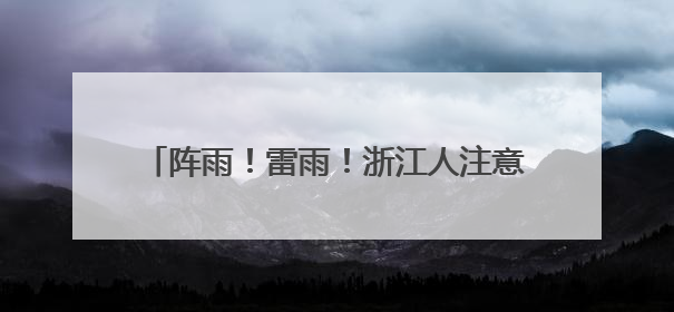 阵雨！雷雨！浙江人注意，端午假期要“泡汤”