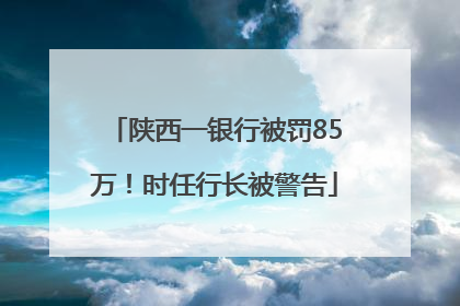 陕西一银行被罚85万！时任行长被警告