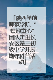 陕西学前师范学院“蝶趣童心”团队走进长安区第三初级中学开展蝴蝶科普活动