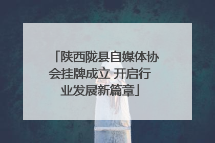 陕西陇县自媒体协会挂牌成立 开启行业发展新篇章