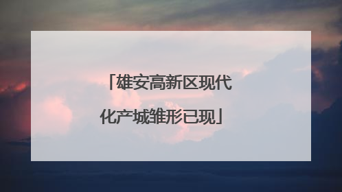 雄安高新区现代化产城雏形已现