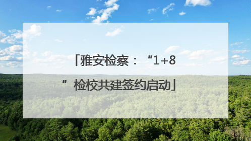 雅安检察：“1+8”检校共建签约启动