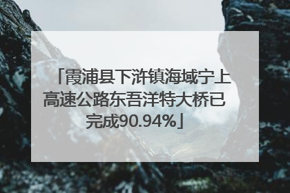 霞浦县下浒镇海域宁上高速公路东吾洋特大桥已完成90.94%