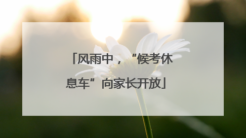 风雨中，“候考休息车”向家长开放