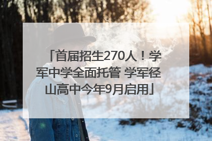 首届招生270人！学军中学全面托管 学军径山高中今年9月启用