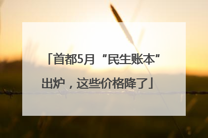 首都5月“民生账本”出炉，这些价格降了
