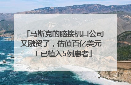 马斯克的脑接机口公司又融资了，估值百亿美元！已植入5例患者