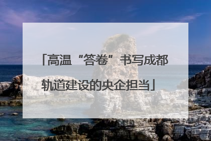 高温“答卷”书写成都轨道建设的央企担当