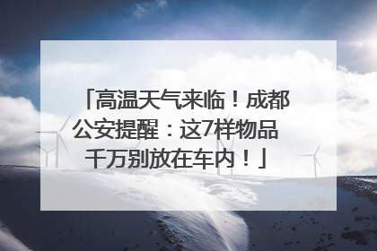高温天气来临！成都公安提醒：这7样物品千万别放在车内！