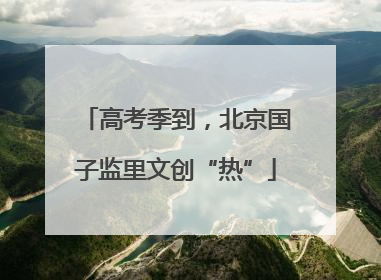高考季到，北京国子监里文创“热”