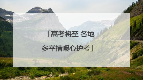 高考将至 各地多举措暖心护考