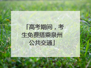 高考期间，考生免费搭乘泉州公共交通