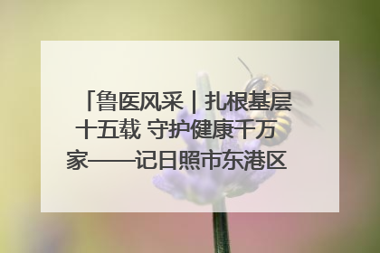 鲁医风采｜扎根基层十五载 守护健康千万家——记日照市东港区三庄中心卫生院院长、主治医师张守海