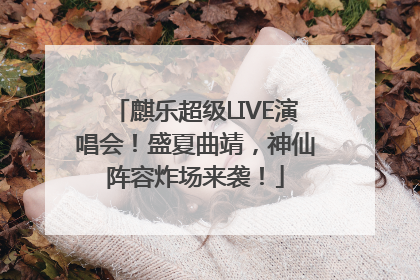 麒乐超级LIVE演唱会！盛夏曲靖，神仙阵容炸场来袭！