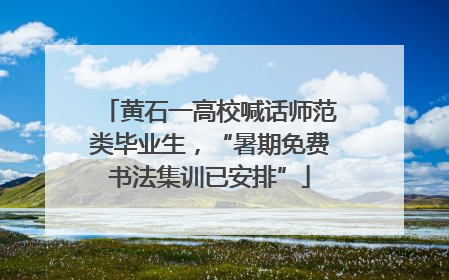 黄石一高校喊话师范类毕业生，“暑期免费书法集训已安排”