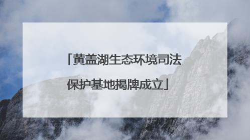 黄盖湖生态环境司法保护基地揭牌成立