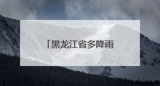 黑龙江省多降雨！局地伴有短时强降水、雷暴大风、冰雹……