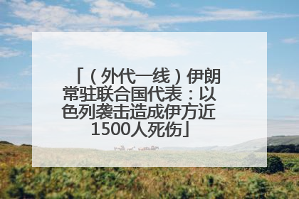 （外代一线）伊朗常驻联合国代表：以色列袭击造成伊方近1500人死伤