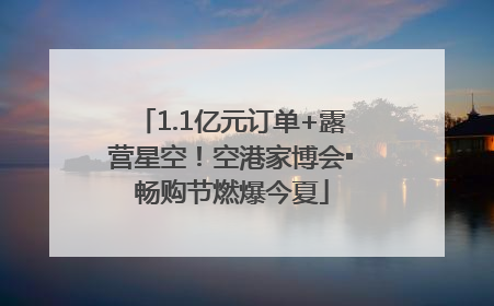 1.1亿元订单+露营星空！空港家博会▪畅购节燃爆今夏