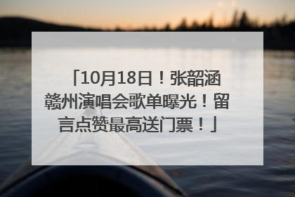 10月18日！张韶涵赣州演唱会歌单曝光！留言点赞最高送门票！