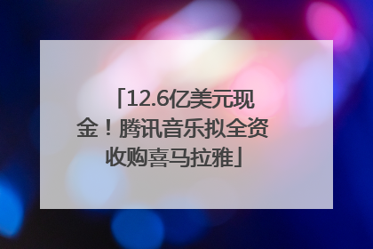 12.6亿美元现金！腾讯音乐拟全资收购喜马拉雅