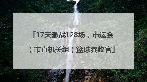 17天激战128场，市运会（市直机关组）篮球赛收官