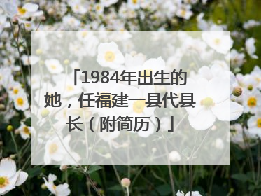 1984年出生的她，任福建一县代县长（附简历）
