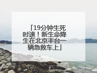 19分钟生死时速！新生命降生在北京丰台一辆急救车上