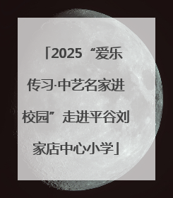 2025“爱乐传习·中艺名家进校园”走进平谷刘家店中心小学
