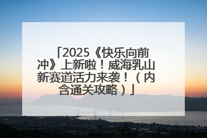 2025《快乐向前冲》上新啦！威海乳山新赛道活力来袭！（内含通关攻略）