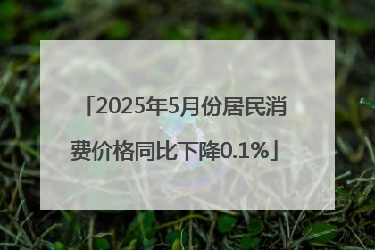 2025年5月份居民消费价格同比下降0.1%